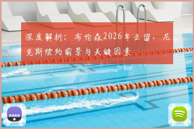 深度解析:布伦森2026年去留,尼克斯续约前景与关键因素