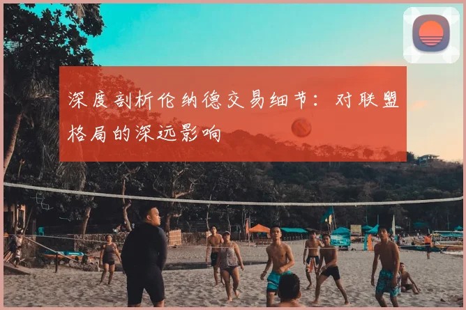 深度剖析伦纳德交易细节：对联盟格局的深远影响